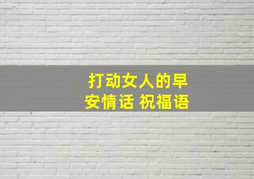 打动女人的早安情话 祝福语